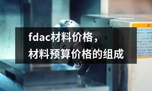 fdac材料價格，材料預算價格的組成