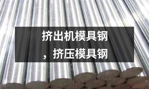 擠出機模具鋼,擠壓模具鋼