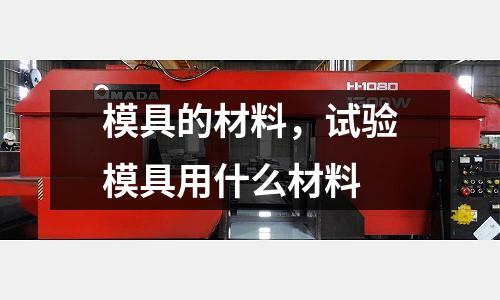 模具的材料,試驗模具用什么材料