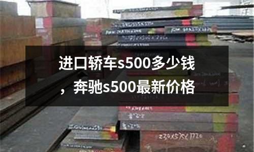 進口轎車s500多少錢,奔馳s500最新價格