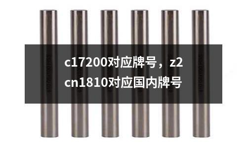 c17200對應牌號,z2cn1810對應國內牌號