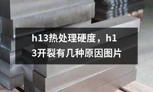 h13熱處理硬度，h13開裂有幾種原因圖片