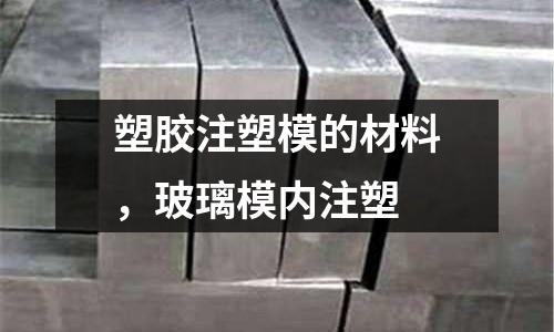 塑膠注塑模的材料，玻璃模內(nèi)注塑