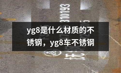 yg8是什么材質的不銹鋼，yg8車不銹鋼
