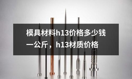 模具材料h13價格多少錢一公斤,h13材質價格
