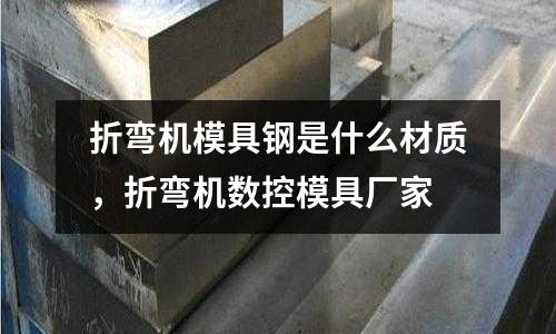 折彎機模具鋼是什么材質，折彎機數控模具廠家