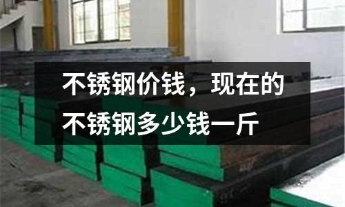 不銹鋼價錢,現在的不銹鋼多少錢一斤
