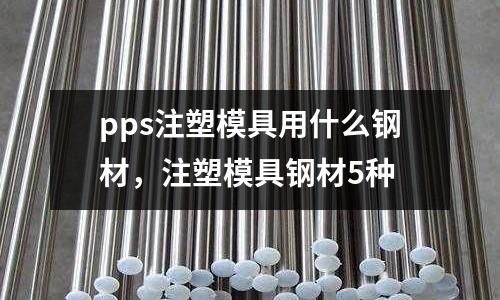 pps注塑模具用什么鋼材，注塑模具鋼材5種