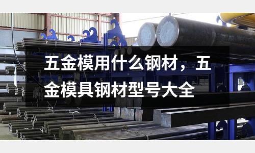 五金模用什么鋼材，五金模具鋼材型號大全