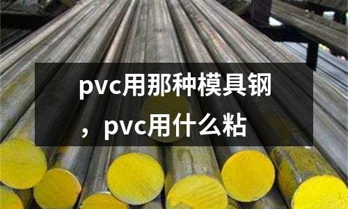 pvc用那種模具鋼,pvc用什么粘