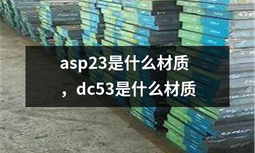 asp23是什么材質(zhì)，dc53是什么材質(zhì)