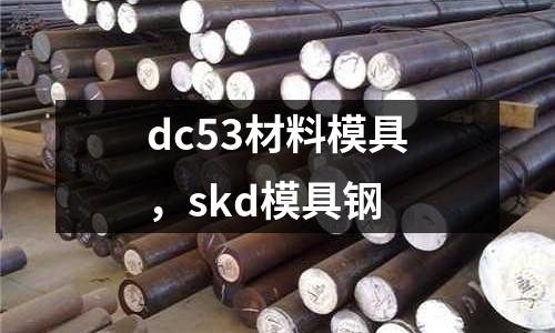 dc53材料模具，skd模具鋼