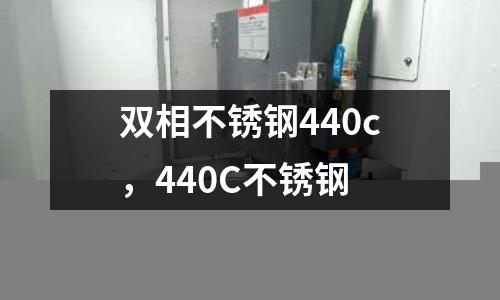 雙相不銹鋼440c，440C不銹鋼
