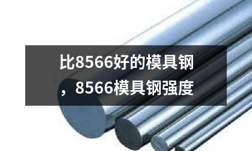 比8566好的模具鋼,8566模具鋼強度