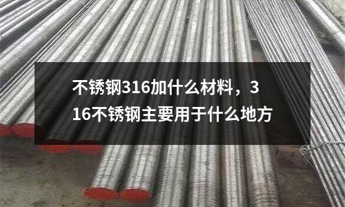 不銹鋼316加什么材料,316不銹鋼主要用于什么地方