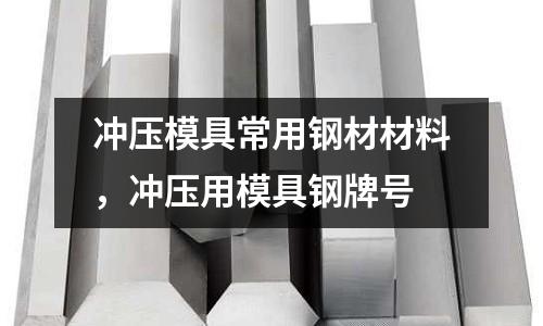 沖壓模具常用鋼材材料,沖壓用模具鋼牌號