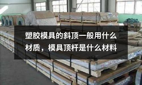 塑膠模具的斜頂一般用什么材質(zhì)，模具頂桿是什么材料