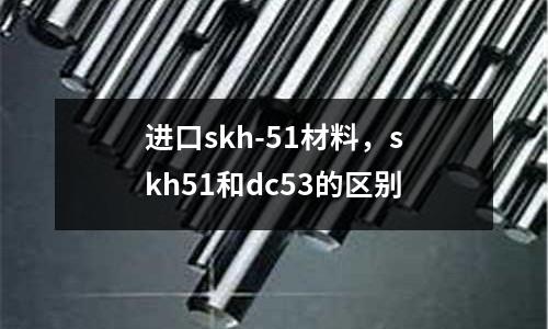 進口skh-51材料,skh51和dc53的區別