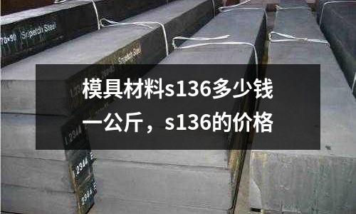 模具材料s136多少錢一公斤，s136的價格