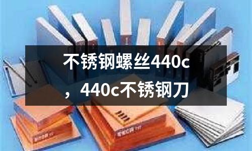 不銹鋼螺絲440c，440c不銹鋼刀
