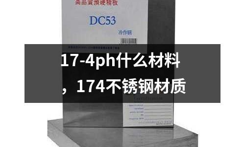 17-4ph什么材料,174不銹鋼材質(zhì)
