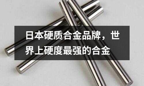 日本硬質(zhì)合金品牌，世界上硬度最強(qiáng)的合金