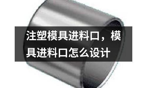 注塑模具進料口,模具進料口怎么設計