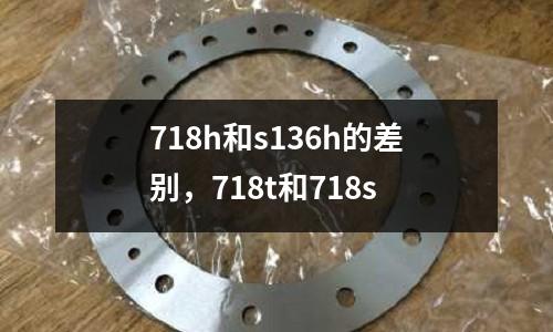718h和s136h的差別，718t和718s