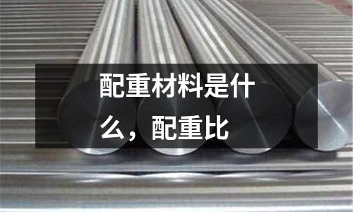 配重材料是什么,配重比