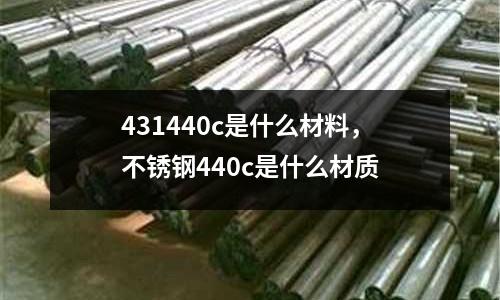 431440c是什么材料，不銹鋼440c是什么材質(zhì)