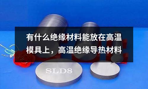 有什么絕緣材料能放在高溫模具上,高溫絕緣導熱材料