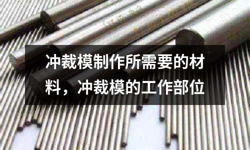 沖裁模制作所需要的材料，沖裁模的工作部位