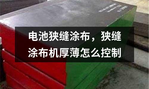 電池狹縫涂布,狹縫涂布機(jī)厚薄怎么控制
