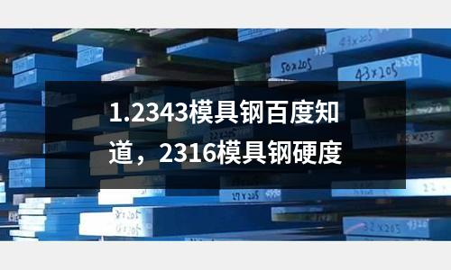 1.2343模具鋼百度知道，2316模具鋼硬度