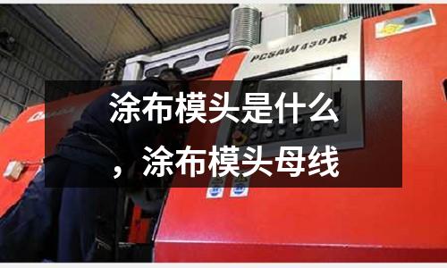 涂布模頭是什么，涂布模頭母線