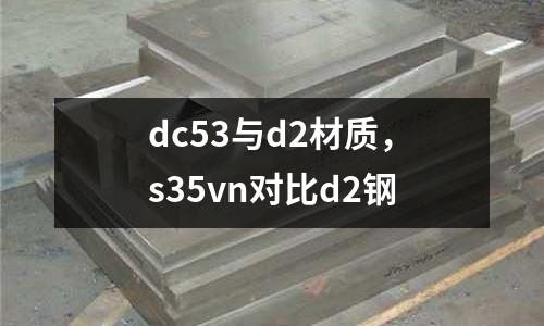 dc53與d2材質，s35vn對比d2鋼
