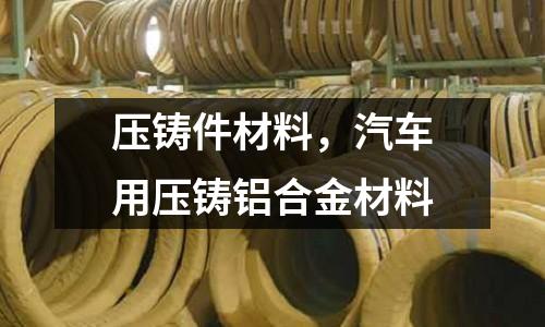 壓鑄件材料,汽車用壓鑄鋁合金材料