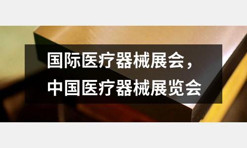 國際醫療器械展會,中國醫療器械展覽會