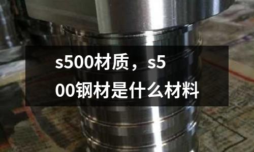 s500材質，s500鋼材是什么材料