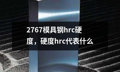 2767模具鋼hrc硬度，硬度hrc代表什么