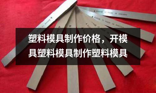 塑料模具制作價格,開模具塑料模具制作塑料模具