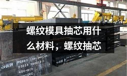 螺紋模具抽芯用什么材料，螺紋抽芯