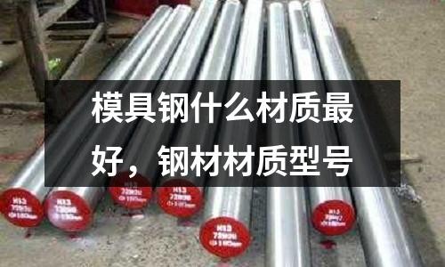 模具鋼什么材質最好,鋼材材質型號