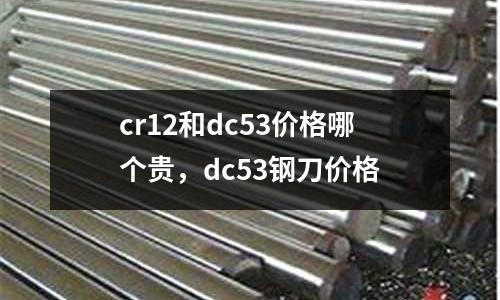cr12和dc53價格哪個貴,dc53鋼刀價格