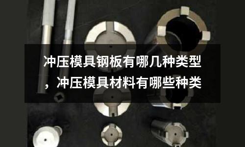沖壓模具鋼板有哪幾種類型,沖壓模具材料有哪些種類