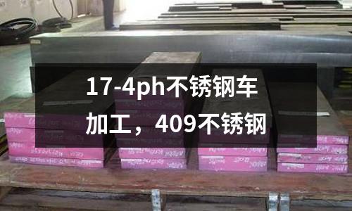 17-4ph不銹鋼車加工，409不銹鋼