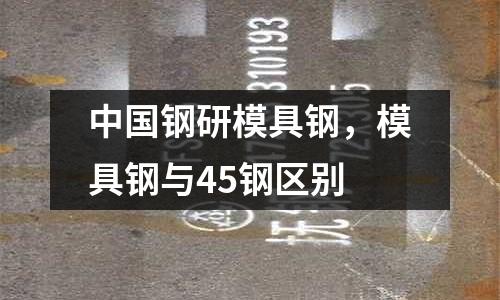 中國鋼研模具鋼，模具鋼與45鋼區別