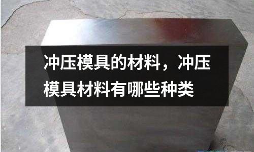 沖壓模具的材料，沖壓模具材料有哪些種類