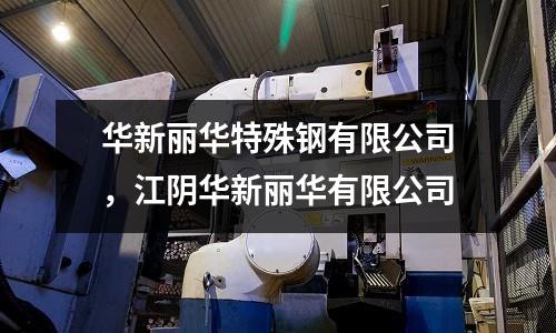 華新麗華特殊鋼有限公司，江陰華新麗華有限公司