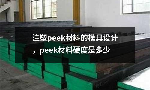 注塑peek材料的模具設計，peek材料硬度是多少